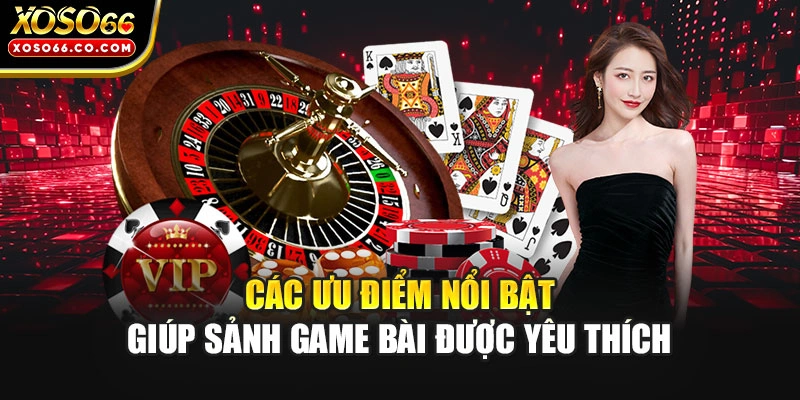 Các ưu điểm nổi bật giúp sảnh game bài được yêu thích