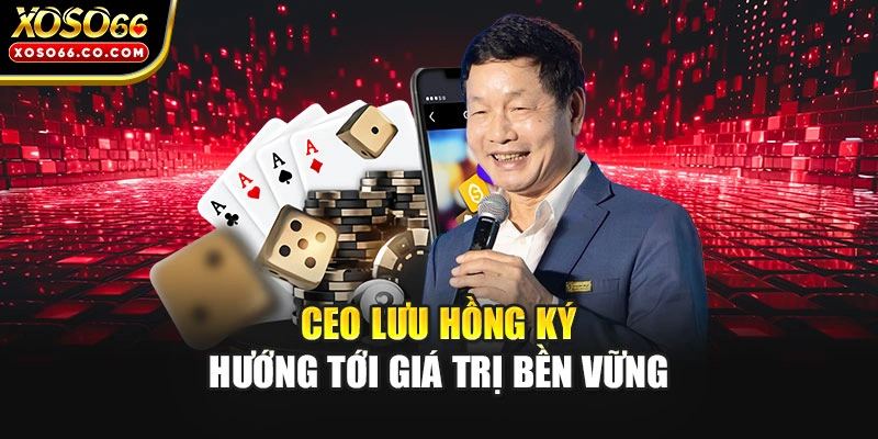 CEO Lưu Hồng Ký hướng tới giá trị bền vững