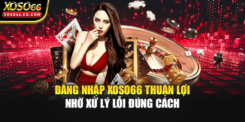 Đăng nhập XOSO66 thuận lợi nhờ xử lý lỗi đúng cách