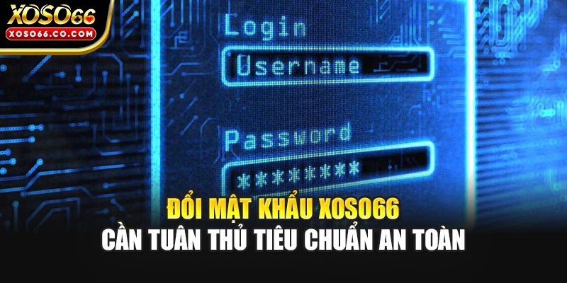 Đổi mật khẩu XOSO66 cần tuân thủ tiêu chuẩn an toàn