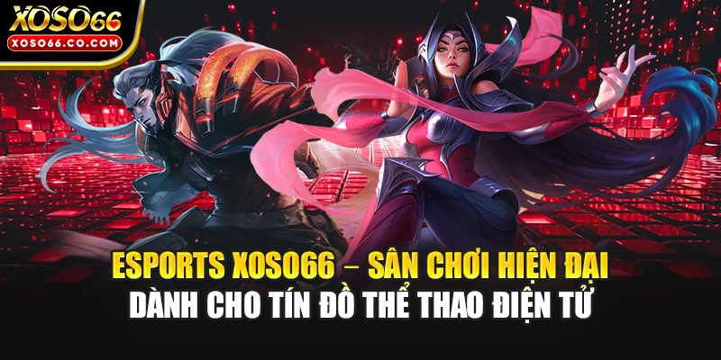 Esports XOSO66 – Sân chơi hiện đại dành cho tín đồ thể thao điện tử 