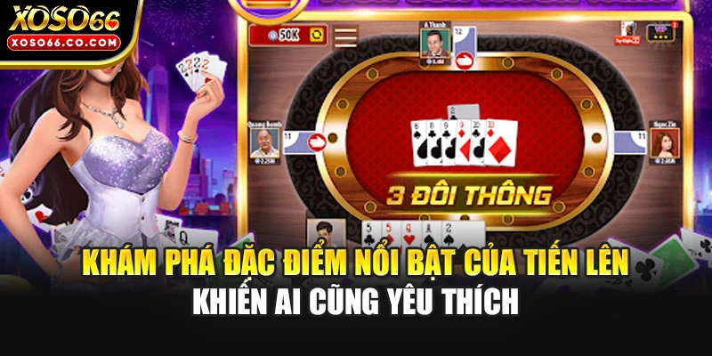 Khám phá đặc điểm nổi bật của Tiến Lên khiến ai cũng yêu thích