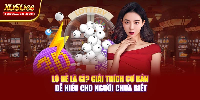 Lô đề là gì? Giải thích cơ bản dễ hiểu cho người chưa biết