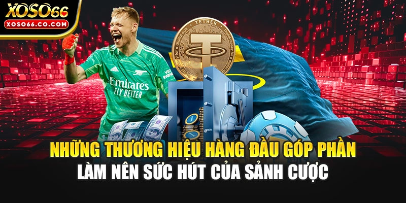 Những thương hiệu hàng đầu góp phần làm nên sức hút của sảnh cược