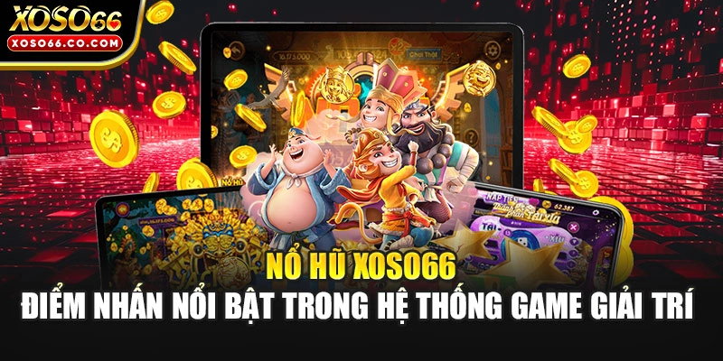 Nổ hũ XOSO66 – Điểm nhấn nổi bật trong hệ thống game giải trí 