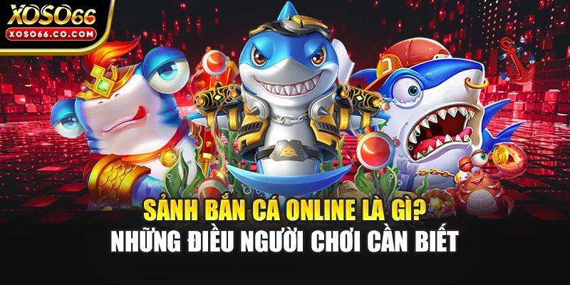 Sảnh bắn cá online là gì? Những điều người chơi cần biết