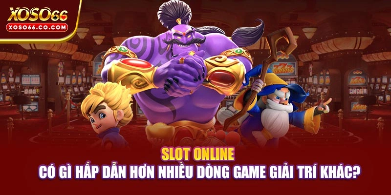 Slot online có gì hấp dẫn hơn nhiều dòng game giải trí khác