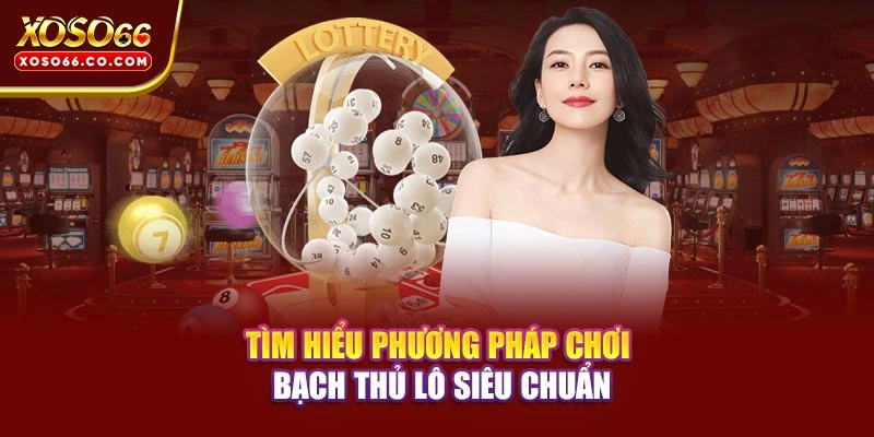 Tìm hiểu phương pháp chơi bạch thủ lô siêu chuẩn