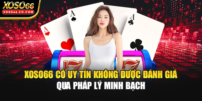 XOSO66 có uy tín không được đánh giá qua pháp lý minh bạch