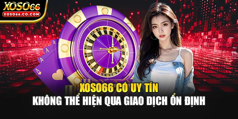 XOSO66 có uy tín không thể hiện qua giao dịch ổn định
