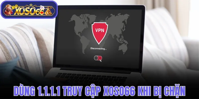 Dùng 1.1.1.1 truy cập Xoso66 khi bị chặn